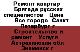 Ремонт квартир . Бригада русских специалистов › Цена ­ 150 - Все города, Санкт-Петербург г. Строительство и ремонт » Услуги   . Астраханская обл.,Знаменск г.